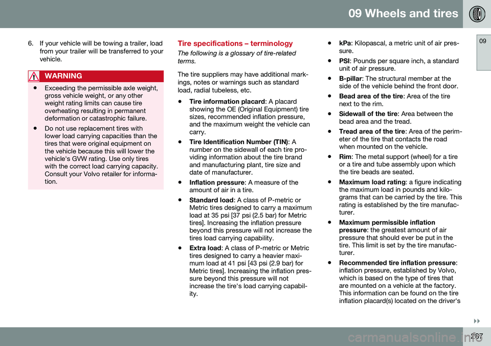 VOLVO S80 2016  Owner´s Manual 09 Wheels and tires
09
}}
287
6. If your vehicle will be towing a trailer, load
from your trailer will be transferred to your vehicle.
WARNING
•Exceeding the permissible axle weight, gross vehicle w