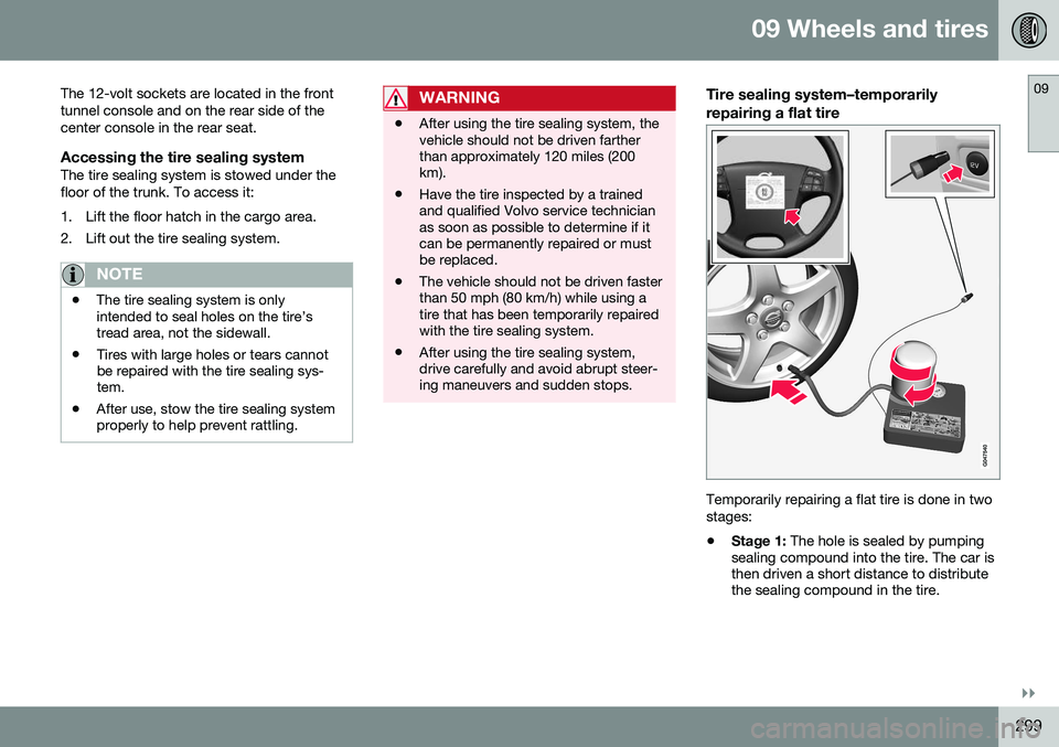 VOLVO S80 2016  Owner´s Manual 09 Wheels and tires
09
}}
299
The 12-volt sockets are located in the front tunnel console and on the rear side of thecenter console in the rear seat.
Accessing the tire sealing systemThe tire sealing 