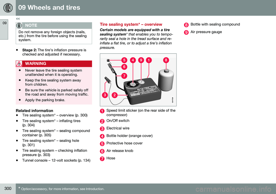 VOLVO S80 2016  Owner´s Manual ||
09 Wheels and tires
09
300* Option/accessory, for more information, see Introduction.
NOTE
Do not remove any foreign objects (nails, etc.) from the tire before using the sealingsystem.
• Stage 2: