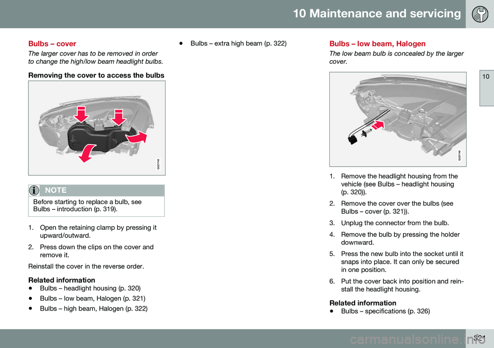 VOLVO S80 2016  Owner´s Manual 10 Maintenance and servicing
10
321
Bulbs – cover
The larger cover has to be removed in order to change the high/low beam headlight bulbs.
Removing the cover to access the bulbs
G021745
NOTE
Before 