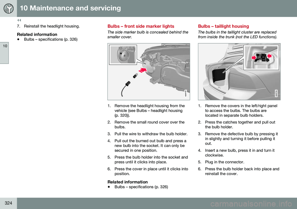 VOLVO S80 2016  Owner´s Manual ||
10 Maintenance and servicing
10
324
7. Reinstall the headlight housing.
Related information
•Bulbs – specifications (p. 326)
Bulbs – front side marker lights
The side marker bulb is concealed
