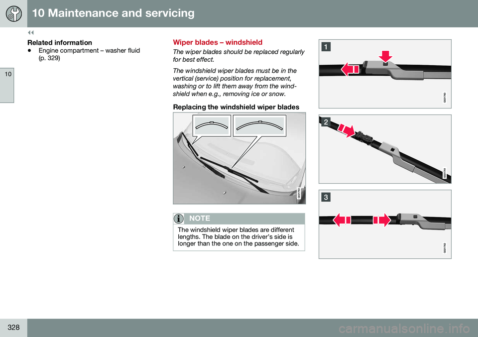 VOLVO S80 2016  Owner´s Manual ||
10 Maintenance and servicing
10
328
Related information
•Engine compartment – washer fluid (p. 329)
Wiper blades – windshield
The wiper blades should be replaced regularly for best effect. Th