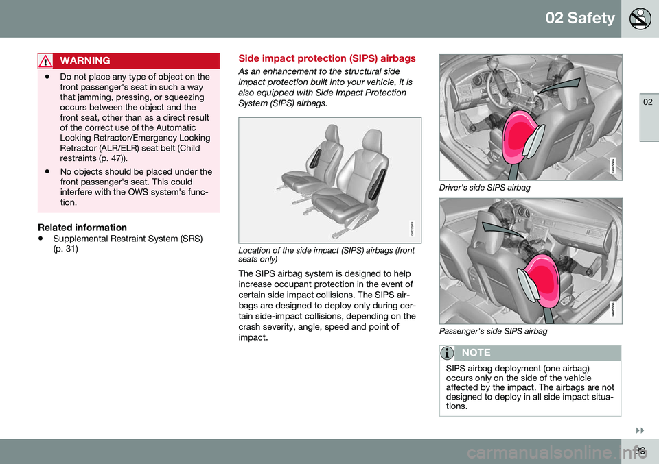 VOLVO S80 2016  Owner´s Manual 02 Safety
02
}}
39
WARNING
•Do not place any type of object on the front passenger's seat in such a waythat jamming, pressing, or squeezingoccurs between the object and thefront seat, other than