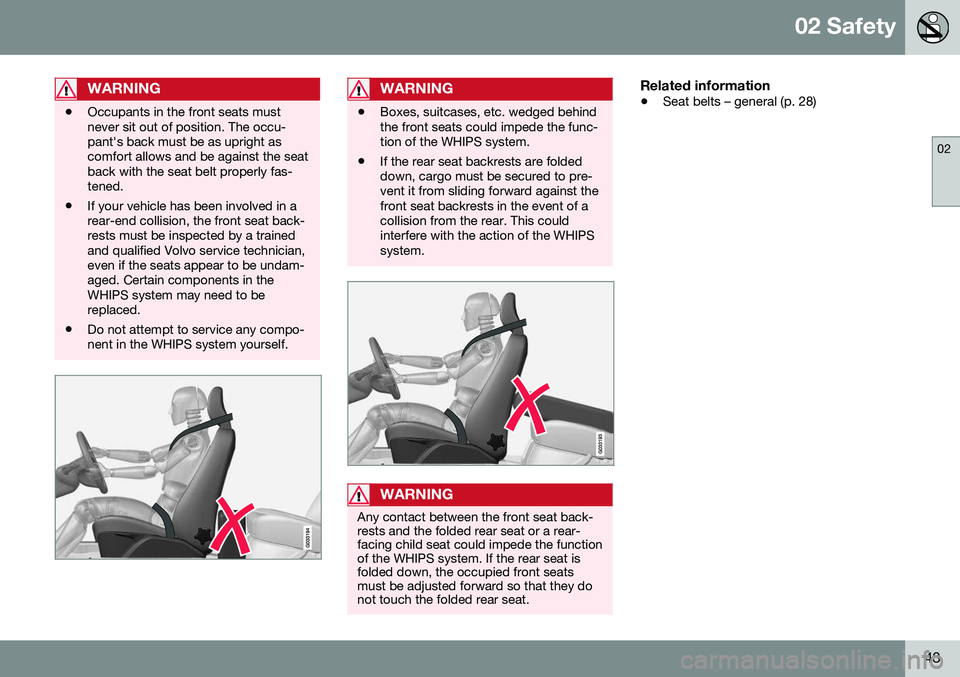 VOLVO S80 2016  Owner´s Manual 02 Safety
02
43
WARNING
•Occupants in the front seats must never sit out of position. The occu-pant's back must be as upright ascomfort allows and be against the seatback with the seat belt prop