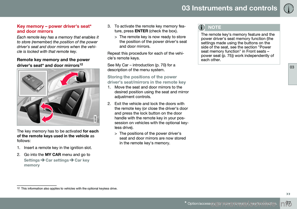 VOLVO S80 2016 Owner´s Manual 03 Instruments and controls
03
}}
* Option/accessory, for more information, see Introduction.77
Key memory – power driver's seat* and door mirrors
Each remote key has a memory that enables it to VOLVO S80 2016 Owner´s Manual 03 Instruments and controls
03
}}
* Option/accessory, for more information, see Introduction.77
Key memory – power driver's seat* and door mirrors
Each remote key has a memory that enables it to