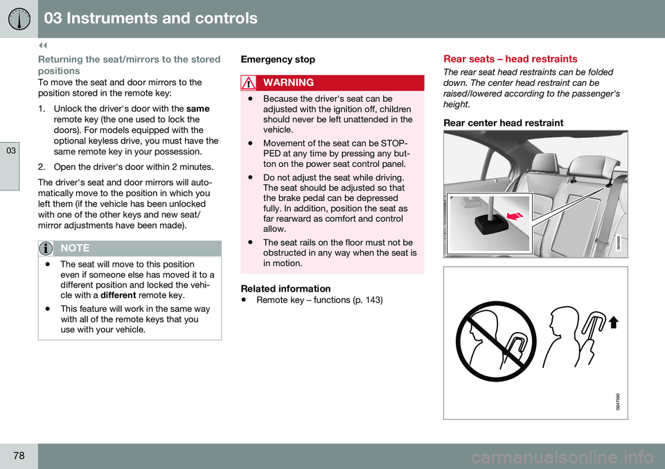 VOLVO S80 2016 Owner´s Manual ||
03 Instruments and controls
03
78
Returning the seat/mirrors to the storedpositions
To move the seat and door mirrors to the position stored in the remote key:
1. Unlock the driver's door with VOLVO S80 2016 Owner´s Manual ||
03 Instruments and controls
03
78
Returning the seat/mirrors to the storedpositions
To move the seat and door mirrors to the position stored in the remote key:
1. Unlock the driver's door with