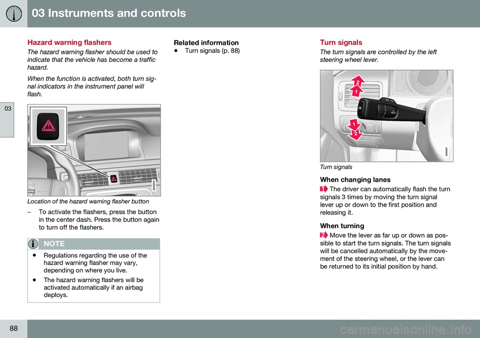 VOLVO S80 2016 Owner´s Manual 03 Instruments and controls
03
88
Hazard warning flashers
The hazard warning flasher should be used to indicate that the vehicle has become a traffichazard. When the function is activated, both turn s VOLVO S80 2016 Owner´s Manual 03 Instruments and controls
03
88
Hazard warning flashers
The hazard warning flasher should be used to indicate that the vehicle has become a traffichazard. When the function is activated, both turn s