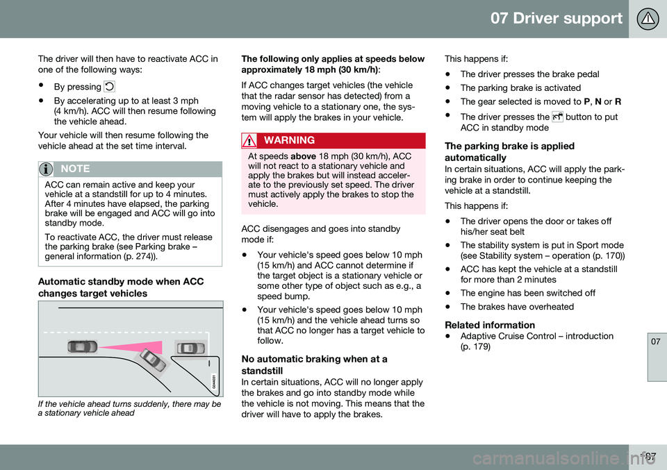 VOLVO V60 2016  Owner´s Manual 07 Driver support
07
187
The driver will then have to reactivate ACC in one of the following ways:
• By pressing 
•By accelerating up to at least 3 mph (4 km/h). ACC will then resume followingthe 