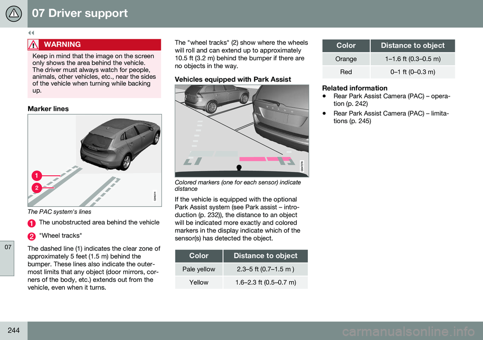 VOLVO V60 2016  Owner´s Manual ||
07 Driver support
07
244
WARNING
Keep in mind that the image on the screen only shows the area behind the vehicle.The driver must always watch for people,animals, other vehicles, etc., near the sid