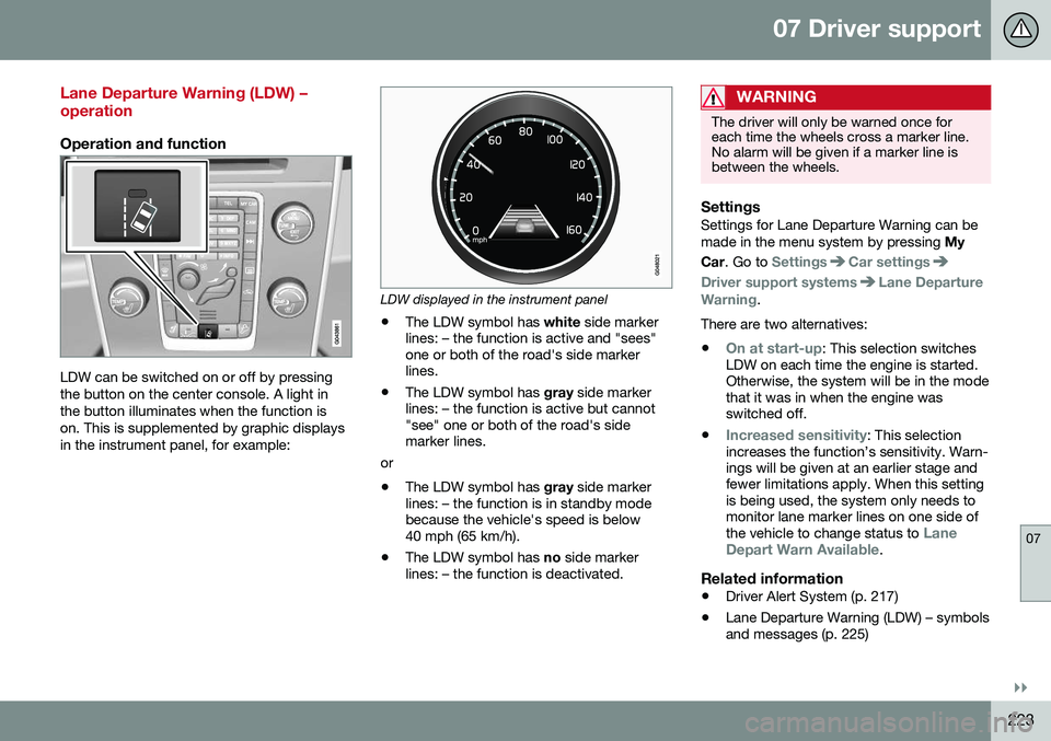 VOLVO V60 CROSS COUNTRY 2016  Owner´s Manual 07 Driver support
07
}}
223
Lane Departure Warning (LDW) – operation
Operation and function
LDW can be switched on or off by pressing the button on the center console. A light inthe button illuminat