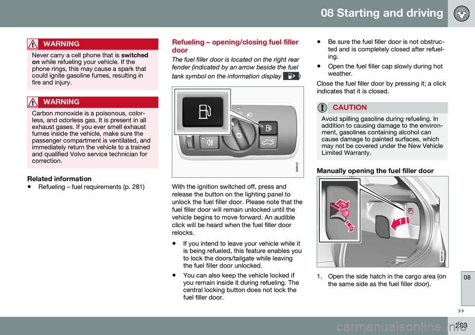 VOLVO V60 CROSS COUNTRY 2016  Owner´s Manual 08 Starting and driving
08
}}
283
WARNING
Never carry a cell phone that is switched
on  while refueling your vehicle. If the
phone rings, this may cause a spark that could ignite gasoline fumes, resul