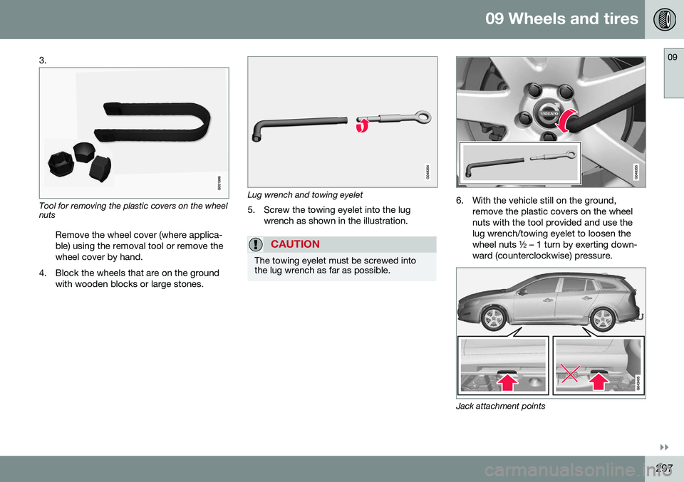 VOLVO V60 CROSS COUNTRY 2016  Owner´s Manual 09 Wheels and tires
09
}}
297
3.
Tool for removing the plastic covers on the wheel nuts
Remove the wheel cover (where applica- ble) using the removal tool or remove thewheel cover by hand.
4. Block th