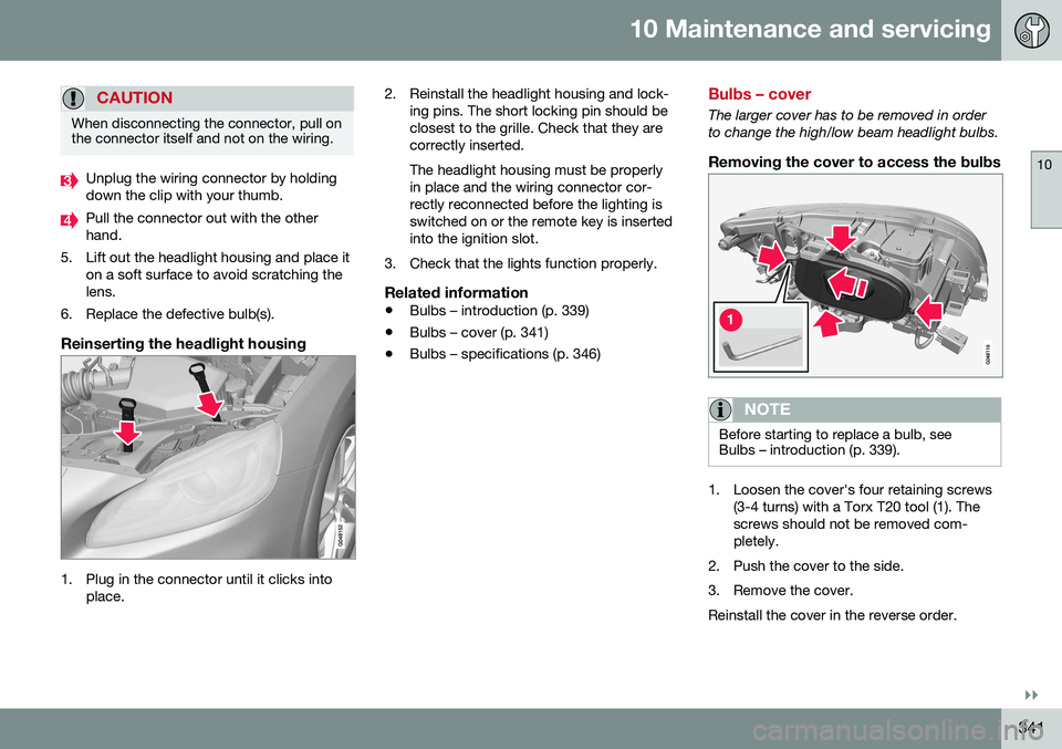 VOLVO V60 CROSS COUNTRY 2016  Owner´s Manual 10 Maintenance and servicing
10
}}
341
CAUTION
When disconnecting the connector, pull on the connector itself and not on the wiring.
Unplug the wiring connector by holding down the clip with your thum