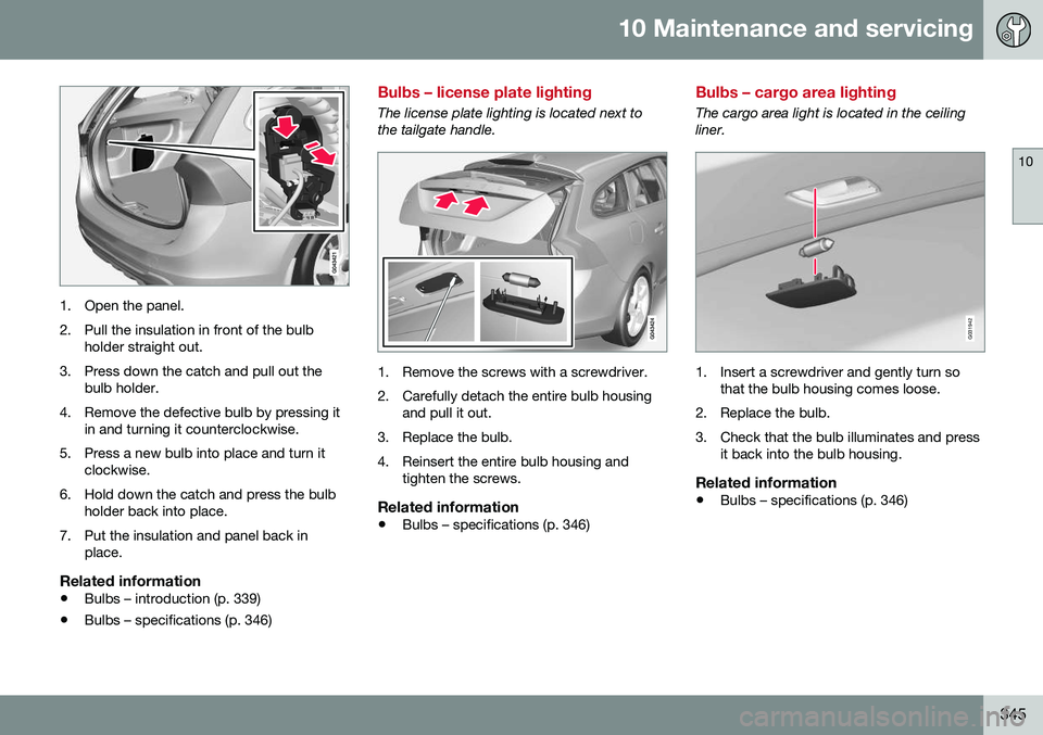 VOLVO V60 CROSS COUNTRY 2016  Owner´s Manual 10 Maintenance and servicing
10
345
1. Open the panel. 
2. Pull the insulation in front of the bulbholder straight out.
3. Press down the catch and pull out the bulb holder.
4. Remove the defective bu