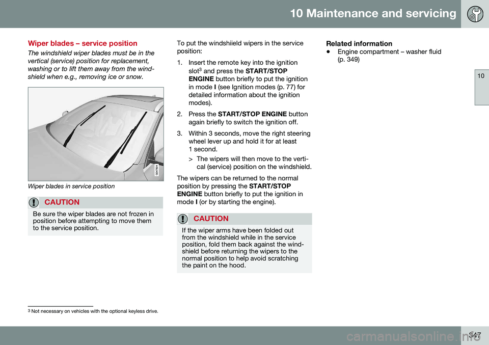 VOLVO V60 CROSS COUNTRY 2016  Owner´s Manual 10 Maintenance and servicing
10
347
Wiper blades – service position
The windshield wiper blades must be in the vertical (service) position for replacement,washing or to lift them away from the wind-