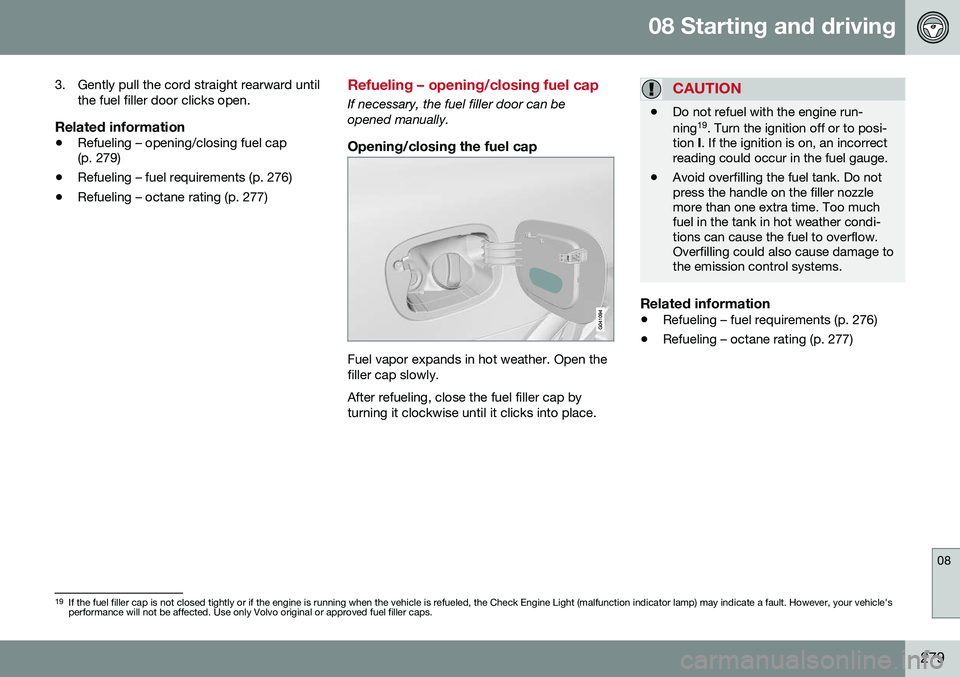 VOLVO XC60 2016  Owner´s Manual 08 Starting and driving
08
279
3. Gently pull the cord straight rearward until
the fuel filler door clicks open.
Related information
• Refueling – opening/closing fuel cap (p. 279)
• Refueling 