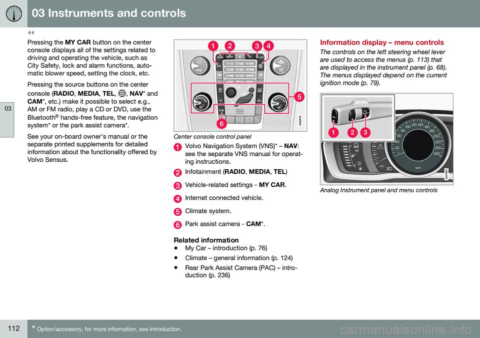 VOLVO XC70 2016  Owner´s Manual ||
03 Instruments and controls
03
112* Option/accessory, for more information, see Introduction.
Pressing the  MY CAR button on the center
console displays all of the settings related to driving and o