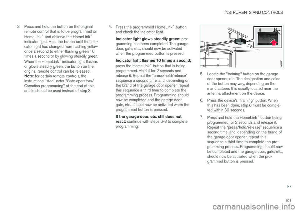 VOLVO XC90 T8 2016 Owner´s Manual INSTRUMENTS AND CONTROLS
}}
101
3. Press and hold the button on the original
remote control that is to be programmed on HomeLink ®
and observe the HomeLink ®
indicator light. Hold the button until VOLVO XC90 T8 2016 Owner´s Manual INSTRUMENTS AND CONTROLS
}}
101
3. Press and hold the button on the original
remote control that is to be programmed on HomeLink ®
and observe the HomeLink ®
indicator light. Hold the button until