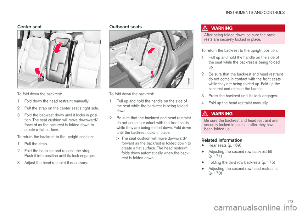 VOLVO XC90 T8 2016 Owner´s Manual INSTRUMENTS AND CONTROLS
173
Center seat
To fold down the backrest:
1. Fold down the head restraint manually.
2. Pull the strap on the center seat's right side.
3. Fold the backrest down until it VOLVO XC90 T8 2016 Owner´s Manual INSTRUMENTS AND CONTROLS
173
Center seat
To fold down the backrest:
1. Fold down the head restraint manually.
2. Pull the strap on the center seat's right side.
3. Fold the backrest down until it