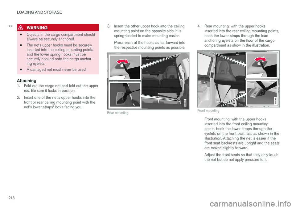 VOLVO XC90 T8 2016 Owner´s Manual ||
LOADING AND STORAGE
218
WARNING
•Objects in the cargo compartment should always be securely anchored.
• The nets upper hooks must be securelyinserted into the ceiling mounting pointsand the low VOLVO XC90 T8 2016 Owner´s Manual ||
LOADING AND STORAGE
218
WARNING
•Objects in the cargo compartment should always be securely anchored.
• The nets upper hooks must be securelyinserted into the ceiling mounting pointsand the low