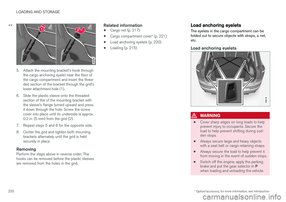 VOLVO XC90 T8 2016 Owner´s Manual ||
LOADING AND STORAGE
* Option/accessory, for more information, see Introduction.
220
5. Attach the mounting bracket's hook through
the cargo anchoring eyelet near the floor of the cargo compartm VOLVO XC90 T8 2016 Owner´s Manual ||
LOADING AND STORAGE
* Option/accessory, for more information, see Introduction.
220
5. Attach the mounting bracket's hook through
the cargo anchoring eyelet near the floor of the cargo compartm