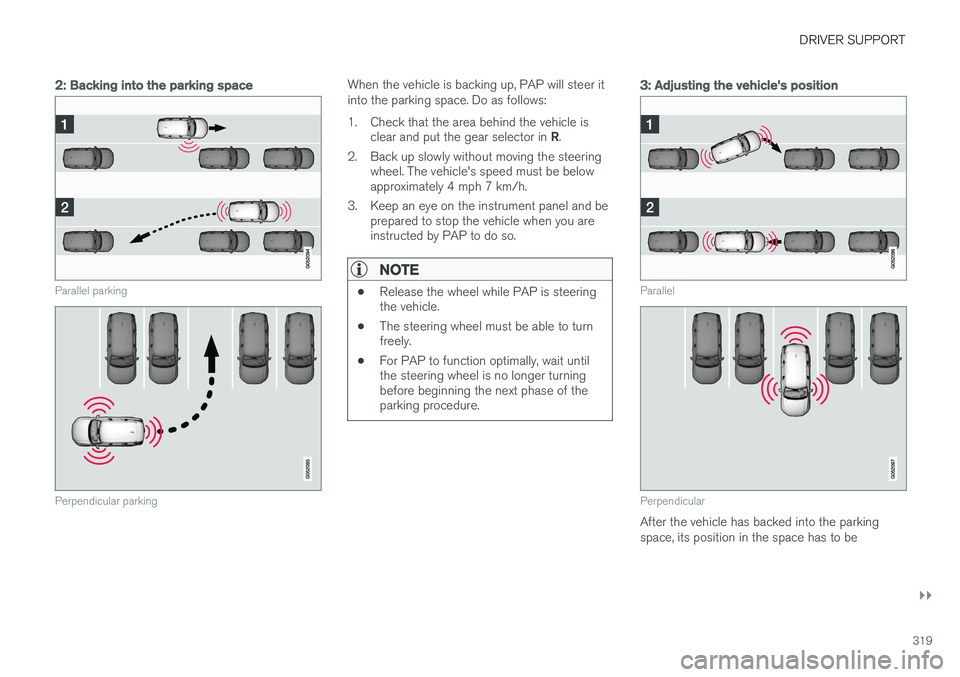 VOLVO XC90 T8 2016  Owner´s Manual DRIVER SUPPORT
}}
319
2: Backing into the parking space
Parallel parking
Perpendicular parking
When the vehicle is backing up, PAP will steer it into the parking space. Do as follows: 
1. Check that t