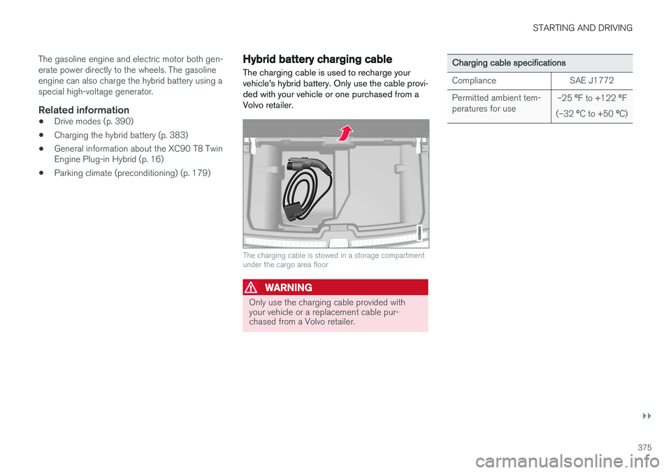 VOLVO XC90 T8 2016  Owner´s Manual STARTING AND DRIVING
}}
375
The gasoline engine and electric motor both gen- erate power directly to the wheels. The gasolineengine can also charge the hybrid battery using aspecial high-voltage gener