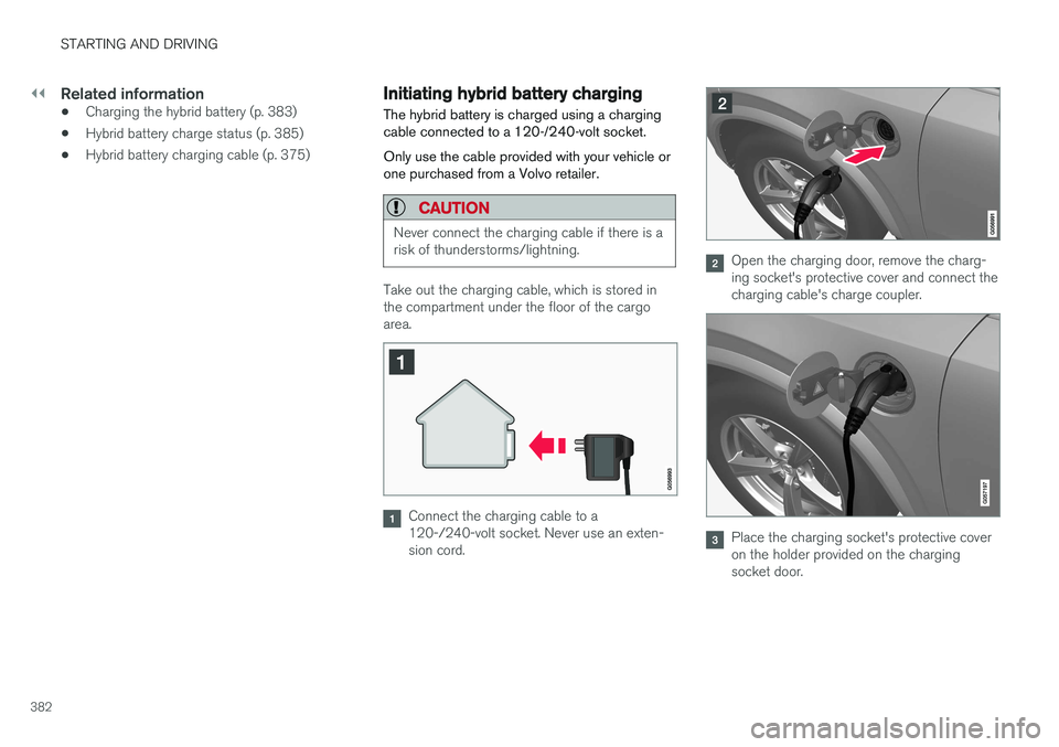 VOLVO XC90 T8 2016  Owner´s Manual ||
STARTING AND DRIVING
382
Related information
•Charging the hybrid battery (p. 383)
• Hybrid battery charge status (p. 385)
• Hybrid battery charging cable (p. 375)
Initiating hybrid battery c