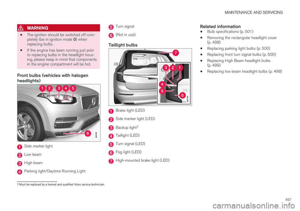VOLVO XC90 T8 2016  Owner´s Manual MAINTENANCE AND SERVICING
497
WARNING
•The ignition should be switched off com- pletely (be in ignition mode 
0) when
replacing bulbs.
• If the engine has been running just prior to replacing bulb