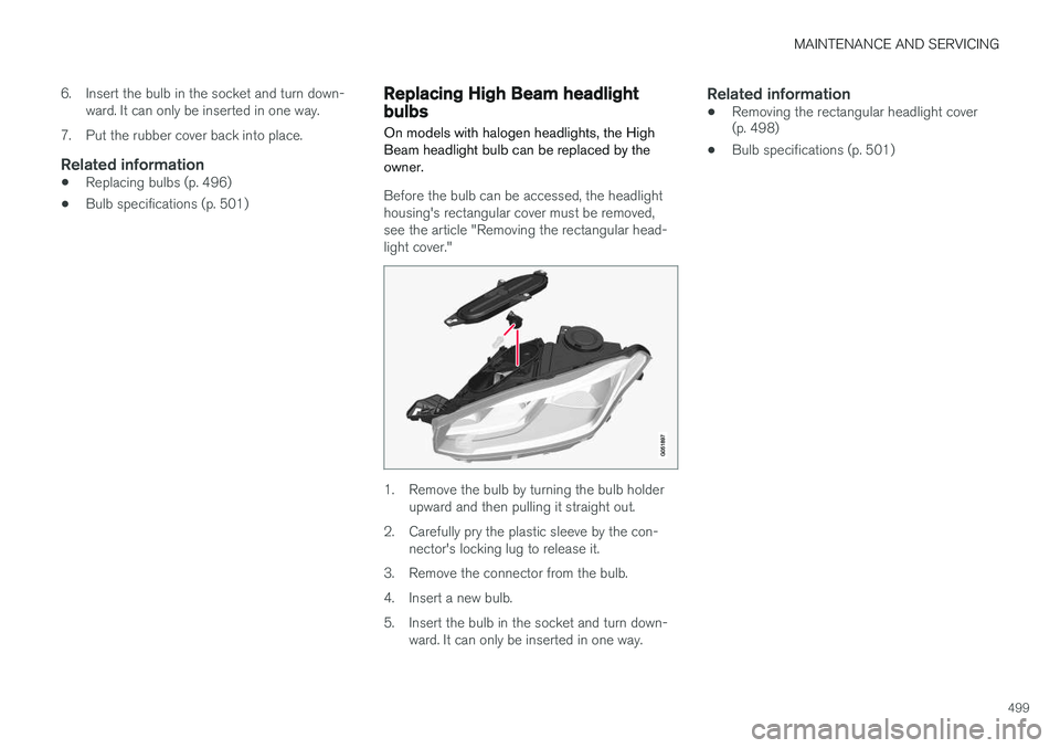VOLVO XC90 T8 2016  Owner´s Manual MAINTENANCE AND SERVICING
499
6. Insert the bulb in the socket and turn down-
ward. It can only be inserted in one way.
7. Put the rubber cover back into place.
Related information
• Replacing bulbs