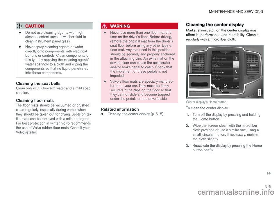 VOLVO XC90 T8 2016 Owner´s Manual MAINTENANCE AND SERVICING
}}
515
CAUTION
•Do not use cleaning agents with high alcohol content such as washer fluid toclean instrument panel glass.
• Never spray cleaning agents or waterdirectly o VOLVO XC90 T8 2016 Owner´s Manual MAINTENANCE AND SERVICING
}}
515
CAUTION
•Do not use cleaning agents with high alcohol content such as washer fluid toclean instrument panel glass.
• Never spray cleaning agents or waterdirectly o