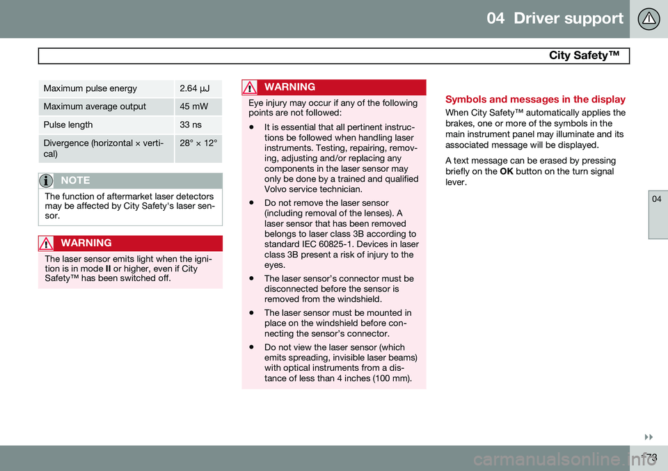 VOLVO S60 2015  Owner´s Manual 04  Driver support
 City Safety™ 
04
}}
173
Maximum pulse energy2.64 μJ
Maximum average output45 mW
Pulse length33 ns
Divergence (horizontal × verti- cal)28° × 12°
NOTE
The function of aftermar