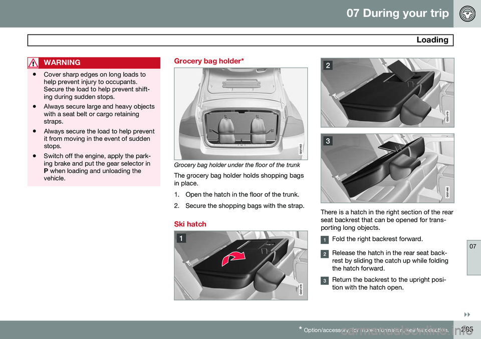 VOLVO S80 2015 Owner´s Manual 07 During your trip
Loading
07
}}
* Option/accessory, for more information, see Introduction.285
WARNING
• Cover sharp edges on long loads to help prevent injury to occupants.Secure the load to hel VOLVO S80 2015 Owner´s Manual 07 During your trip
Loading
07
}}
* Option/accessory, for more information, see Introduction.285
WARNING
• Cover sharp edges on long loads to help prevent injury to occupants.Secure the load to hel
