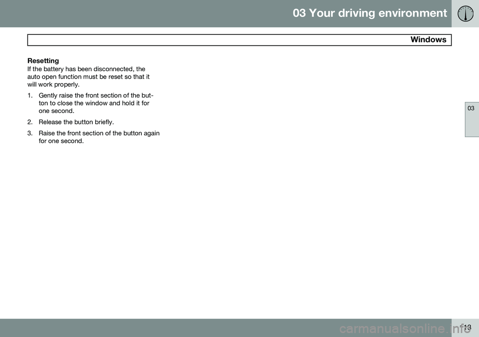 VOLVO V60 2015  Owner´s Manual 03 Your driving environment
 Windows
03
113
ResettingIf the battery has been disconnected, the auto open function must be reset so that itwill work properly. 
1. Gently raise the front section of the 