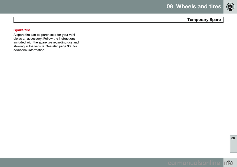 VOLVO V60 2015  Owner´s Manual 08  Wheels and tires
  Temporary Spare
08
329
Spare tire
A spare tire can be purchased for your vehi- cle as an accessory. Follow the instructionsincluded with the spare tire regarding use andstowing 