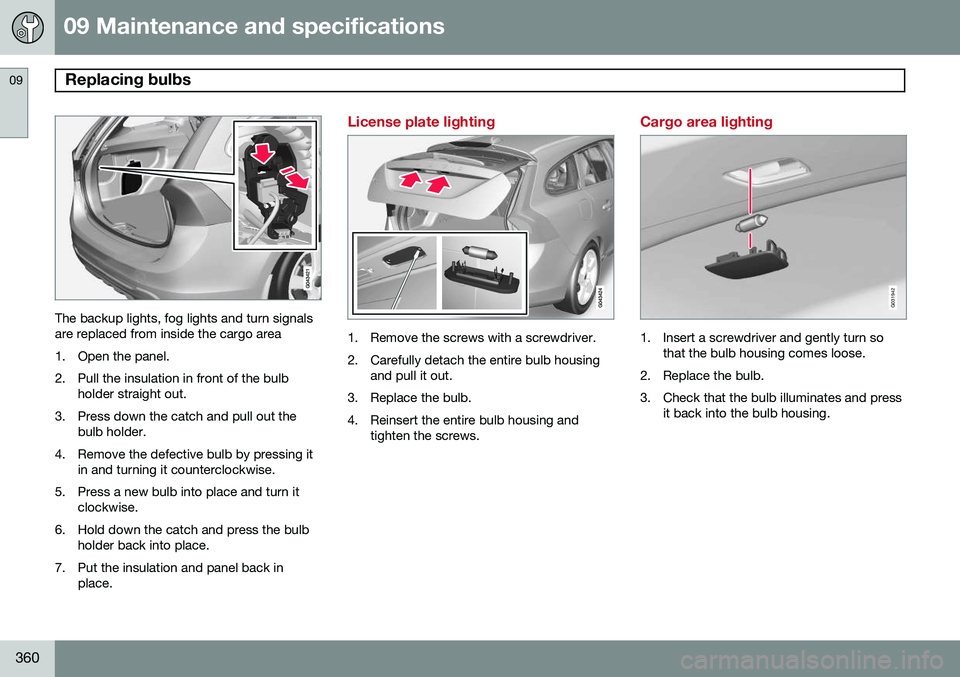 VOLVO V60 2015  Owner´s Manual 09 Maintenance and specifications
Replacing bulbs 09
360
The backup lights, fog lights and turn signals are replaced from inside the cargo area 
1. Open the panel.2. Pull the insulation in front of th