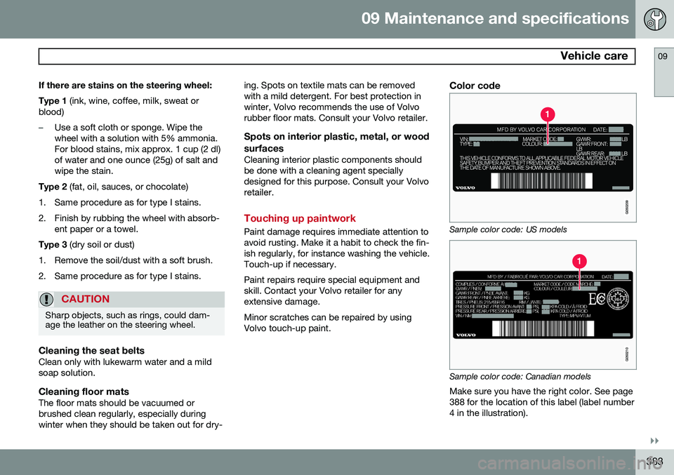 VOLVO V60 2015 Owner´s Manual 09 Maintenance and specifications
Vehicle care09
}}
383
If there are stains on the steering wheel: Type 1
(ink, wine, coffee, milk, sweat or
blood)
–Use a soft cloth or sponge. Wipe the wheel with VOLVO V60 2015 Owner´s Manual 09 Maintenance and specifications
Vehicle care09
}}
383
If there are stains on the steering wheel: Type 1
(ink, wine, coffee, milk, sweat or
blood)
–Use a soft cloth or sponge. Wipe the wheel with