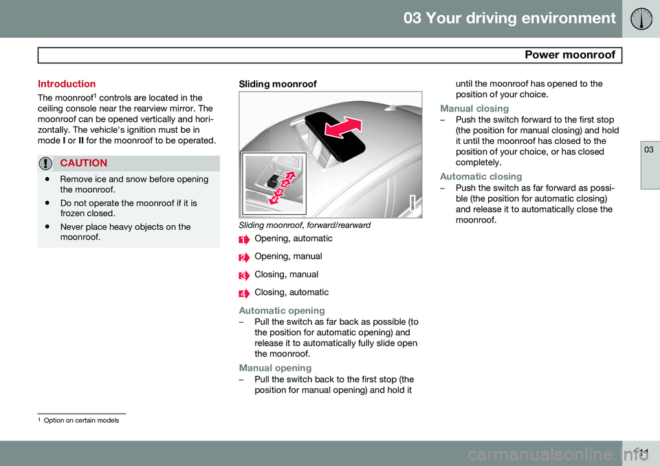 VOLVO S80 2014  Owner´s Manual 03 Your driving environment
  Power moonroof
03
111
Introduction
The moonroof1
 controls are located in the
ceiling console near the rearview mirror. The moonroof can be opened vertically and hori-zon