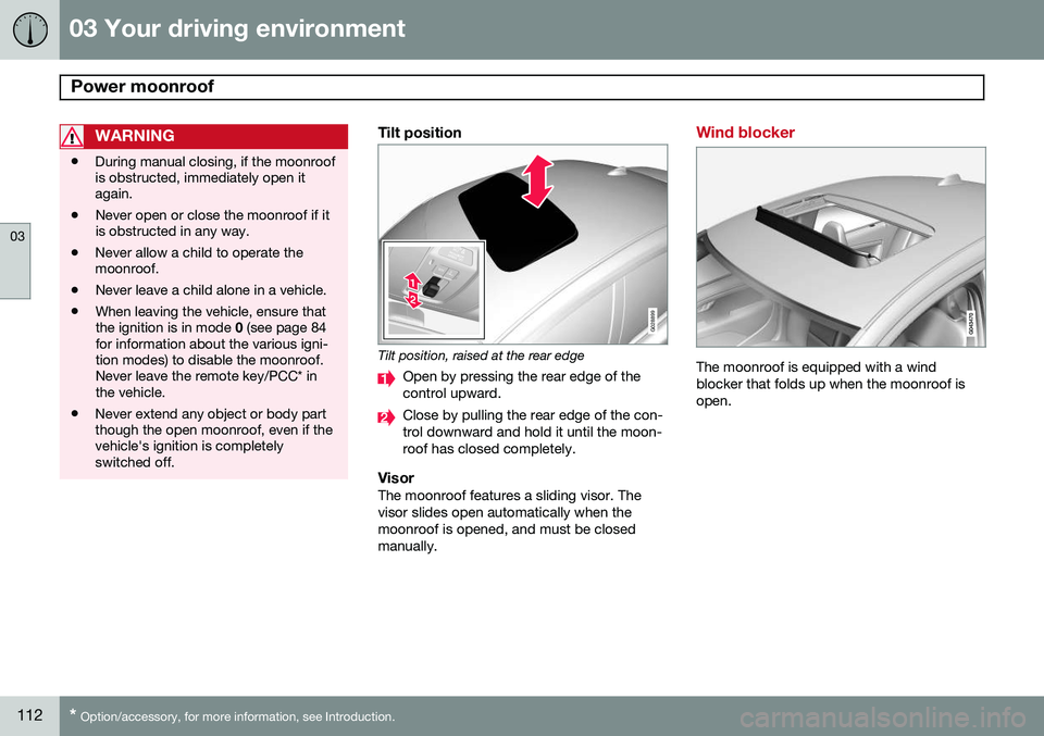 VOLVO S80 2014  Owner´s Manual 03 Your driving environment
Power moonroof 
03
112* Option/accessory, for more information, see Introduction.
WARNING
• During manual closing, if the moonroof is obstructed, immediately open itagain