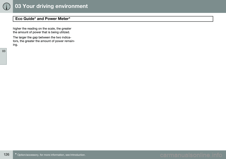VOLVO S80 2014  Owner´s Manual 03 Your driving environment
Eco Guide* and Power Meter* 
03
126* Option/accessory, for more information, see Introduction.
higher the reading on the scale, the greater the amount of power that is bein