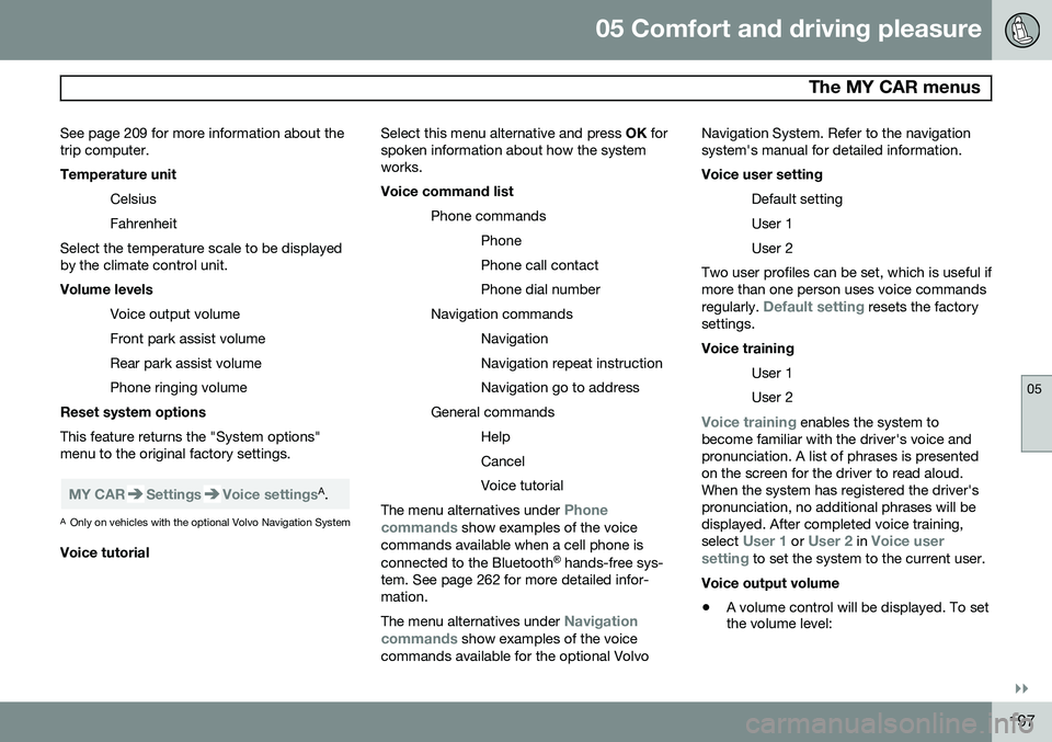 VOLVO S80 2014  Owner´s Manual 05 Comfort and driving pleasure
 The MY CAR menus
05
}}
197
See page 209 for more information about the trip computer.
Temperature unit
Celsius Fahrenheit
Select the temperature scale to be displayed 