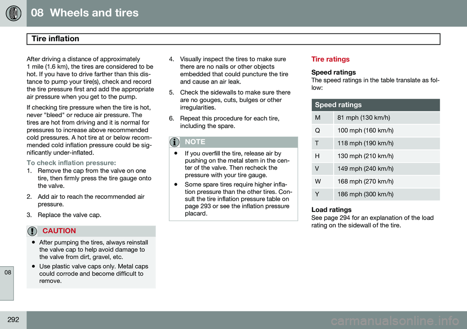 VOLVO S80 2014 Owner´s Manual 08 Wheels and tires
Tire inflation
08
292
After driving a distance of approximately
1 mile (1.6 km), the tires are considered to behot. If you have to drive farther than this dis-tance to pump your VOLVO S80 2014 Owner´s Manual 08 Wheels and tires
Tire inflation
08
292
After driving a distance of approximately
1 mile (1.6 km), the tires are considered to behot. If you have to drive farther than this dis-tance to pump your