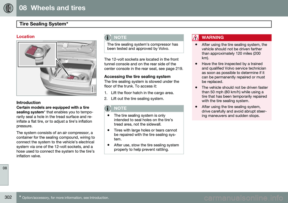 VOLVO S80 2014  Owner´s Manual 08  Wheels and tires
Tire Sealing System* 
08
302* Option/accessory, for more information, see Introduction.
Location
IntroductionCertain models are equipped with a tire sealing system * that enables 