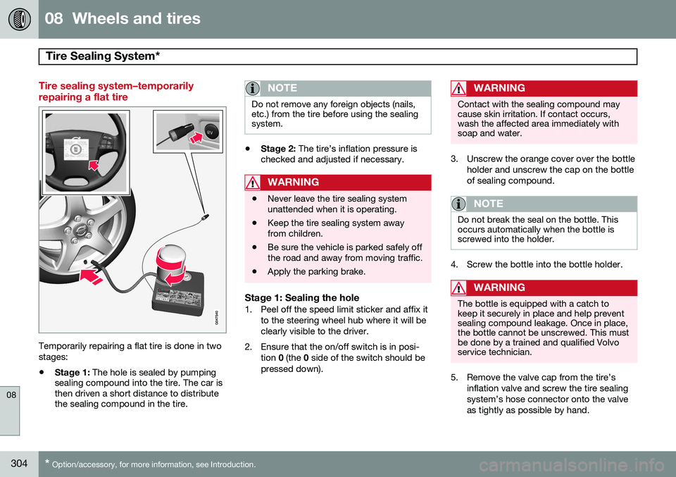 VOLVO S80 2014  Owner´s Manual 08  Wheels and tires
Tire Sealing System* 
08
304* Option/accessory, for more information, see Introduction.
Tire sealing system–temporarily repairing a flat tire
Temporarily repairing a flat tire i