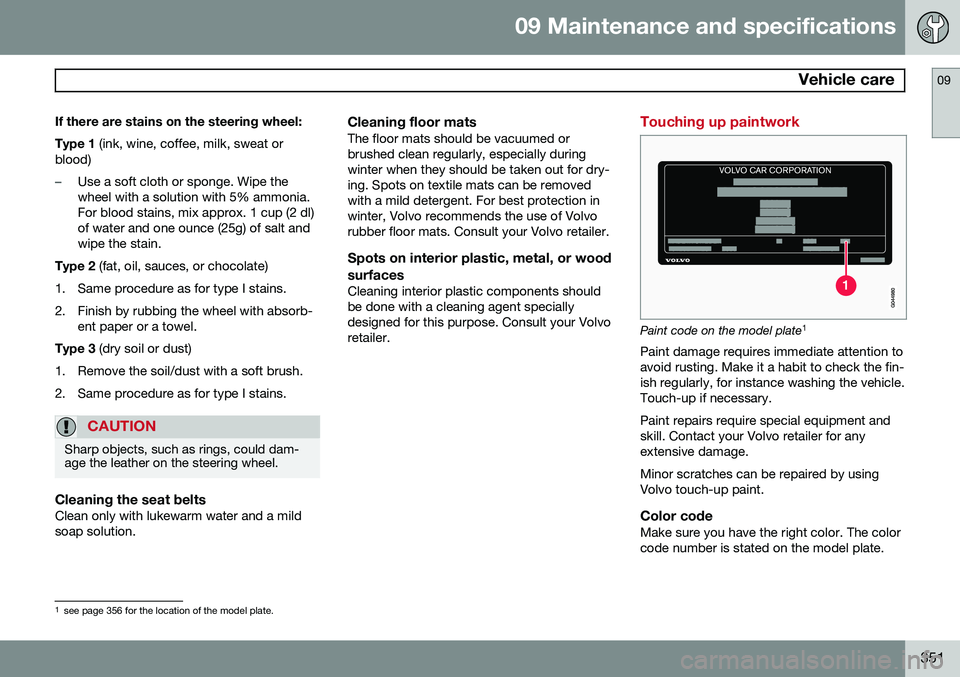 VOLVO S80 2014  Owner´s Manual 09 Maintenance and specifications
 Vehicle care09
351
If there are stains on the steering wheel: Type 1 
(ink, wine, coffee, milk, sweat or
blood)
–Use a soft cloth or sponge. Wipe the wheel with a 