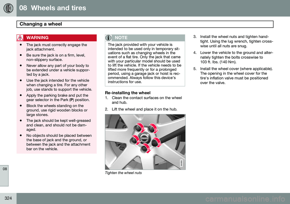 VOLVO XC70 2014 Owner´s Manual 08 Wheels and tires
Changing a wheel
08
324
WARNING
•The jack must correctly engage the jack attachment.
• Be sure the jack is on a firm, level,non-slippery surface.
• Never allow any part of VOLVO XC70 2014 Owner´s Manual 08 Wheels and tires
Changing a wheel
08
324
WARNING
•The jack must correctly engage the jack attachment.
• Be sure the jack is on a firm, level,non-slippery surface.
• Never allow any part of