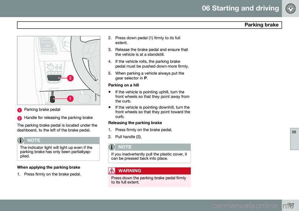 VOLVO XC90 2014 Owner´s Manual 06 Starting and driving
Parking brake
06
157
G026992
Parking brake pedal
Handle for releasing the parking brake
The parking brake pedal is located under the dashboard, to the left of the brake pedal. VOLVO XC90 2014 Owner´s Manual 06 Starting and driving
Parking brake
06
157
G026992
Parking brake pedal
Handle for releasing the parking brake
The parking brake pedal is located under the dashboard, to the left of the brake pedal.