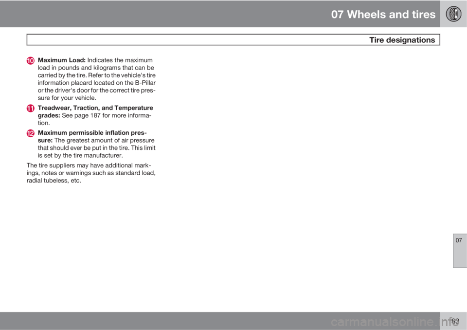 VOLVO C70 2013  Owner´s Manual 07 Wheels and tires
 Tire designations
07
183
Maximum Load: Indicates the maximum
load in pounds and kilograms that can be
carried by the tire. Refer to the vehicle's tire
information placard loca