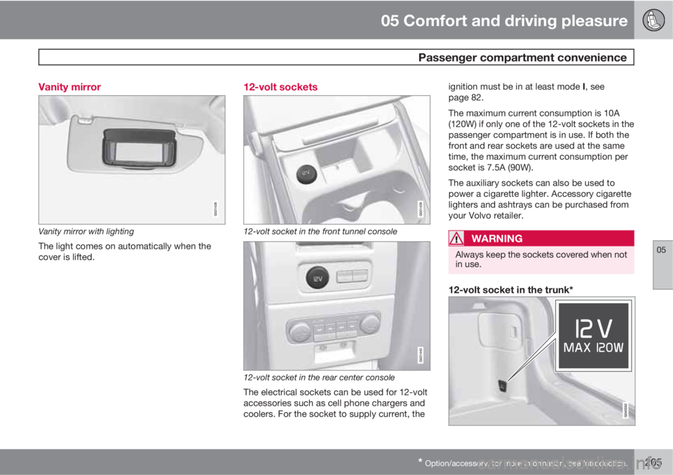 VOLVO S80 2013 Owner´s Manual 05 Comfort and driving pleasure
Passenger compartment convenience
05
* Option/accessory, for more information, see Introduction.205 Vanity mirror
G021438
Vanity mirror with lighting
The light comes o VOLVO S80 2013 Owner´s Manual 05 Comfort and driving pleasure
Passenger compartment convenience
05
* Option/accessory, for more information, see Introduction.205 Vanity mirror
G021438
Vanity mirror with lighting
The light comes o