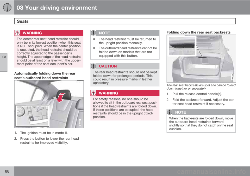 VOLVO S80 2013  Owner´s Manual 03 Your driving environment
Seats 
03
88
WARNING
The center rear seat head restraint should
only be in its lowest position when this seat
is NOT occupied. When the center position
is occupied, the hea
